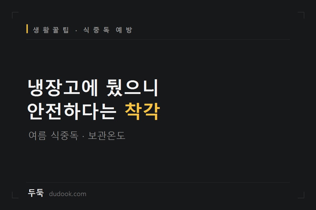 손만 잘 씻어도 식중독 상당수는 막아요 (식품별 보관온도표 + 여름 주의 체크리스트)